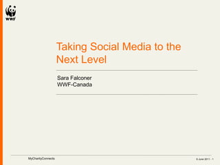 Taking Social Media to the
                    Next Level
                    Sara Falconer
                    WWF-Canada




MyCharityConnects                                6 June 2011 - 1
 