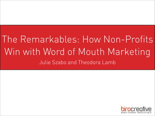 The Remarkables: How Non-Proﬁts
Win with Word of Mouth Marketing
       Julie Szabo and Theodora Lamb
 