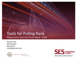 Tools for Pulling Rank
Nearly Every Tool You’ll Ever Need – EVER
Michael King
SEO Manager
@ipullrank
mike@ipullrank.com



Speaker Logo Here                           New York | March 19–23
 