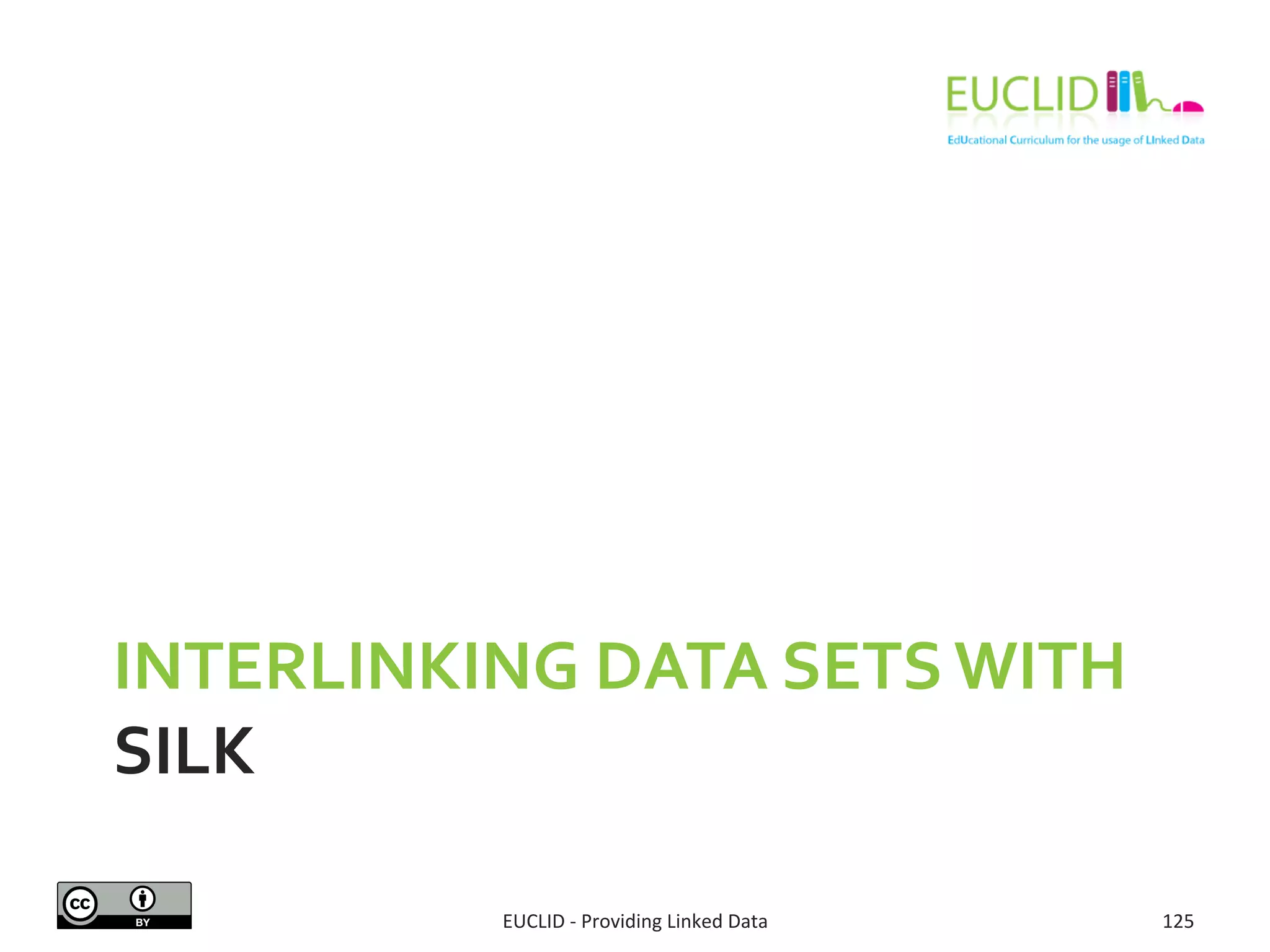 INTERLINKING	
  DATA	
  SETS	
  WITH	
  
SILK	
  
EUCLID	
  -­‐	
  Providing	
  Linked	
  Data	
   125	
  
 