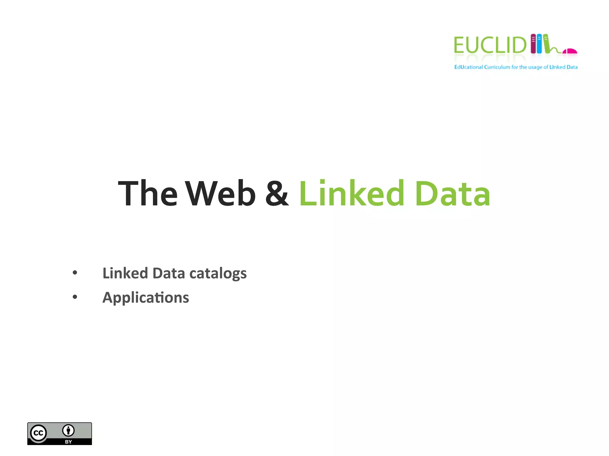The	
  Web	
  &	
  Linked	
  Data	
  
•  Linked	
  Data	
  catalogs	
  
•  Applica9ons	
  
 