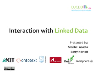 Interaction	
  with	
  Linked	
  Data	
  
Presented	
  by:	
  
Maribel	
  Acosta	
  
Barry	
  Norton	
  
 