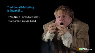 Traditional Marketing
is Tough if …
• You Need Immediate $ales
• Customers are Ad-blind
• You have limited resources
• You...