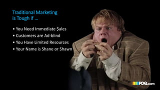 Traditional Marketing
is Tough if …
• You Need Immediate $ales
• Customers are Ad-blind
• You Have Limited Resources
• You...