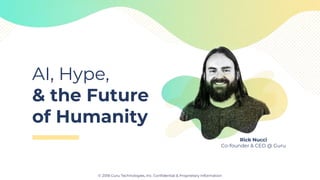 AI, Hype,
& the Future
of Humanity
© 2018 Guru Technologies, Inc. Confidential & Proprietary Information
Rick Nucci
Co-founder & CEO @ Guru
 