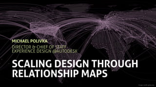 SCALING DESIGN THROUGH
RELATIONSHIP MAPS
MICHAEL POLIVKA
DIRECTOR & CHIEF OF STAFF 
EXPERIENCE DESIGN @AUTODESK
Image credits gitea.org
 