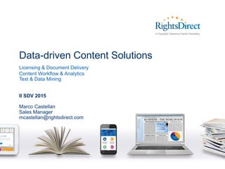 Data-driven Content Solutions
Licensing & Document Delivery
Content Workflow & Analytics
Text & Data Mining
II SDV 2015
Marco Castellan
Sales Manager
mcastellan@rightsdirect.com
 