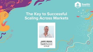 HARRY BRIGGS
Managing Partner
OMERS Ventures
@H4ryB
The Key to Successful
Scaling Across Markets
 