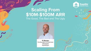 PJ Bouten
Co-founder & Chairman
Showpad
@pieterjan
Scaling From
$10M-$100M ARR
The Good, The Bad and The Ugly
 