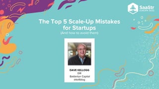 The Top 5 Scale-Up Mistakes
for Startups
(And how to avoid them)
DAVE KELLOGG
EIR
Balderton Capital
@kellblog
 