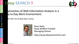 1 © 2017 Deep SEARCH 9 GmbH1http://www.deepsearchnine.com
Deep SEARCH 9
Approaches of Web Information Analysis in a
Day to Day Work Environment.
II-SDV 2017 24-25 April Nice, France
Klaus Kater
Deep SEARCH 9 GmbH
Managing Partner
http://www.deepsearchnine.com
 