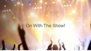 On With The Show!
 