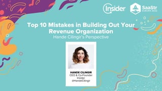 HANDE CILINGIR
CEO & Co-Founder
Insider
@HandeCilingir
Top 10 Mistakes in Building Out Your
Revenue Organization
Hande Cilingir’s Perspective
 