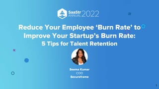 Reduce Your Employee ‘Burn Rate’ to
Improve Your Startup’s Burn Rate:
5 Tips for Talent Retention
1
Seema Kumar
COO
Secureframe
 