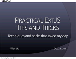 PRACTICAL EXTJS
                       TIPS AND TRICKS
           Techniques and hacks that saved my day


               Allen Liu                Oct 25, 2011


Wednesday, November 2, 11
 