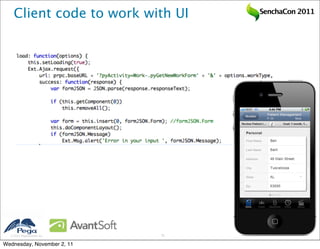 Client code to work with UI   SenchaCon 2011




   2011 Pegasystems Inc.   25


Wednesday, November 2, 11
 