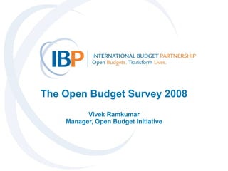 The Open Budget Survey 2008 Vivek Ramkumar Manager, Open Budget Initiative 