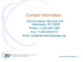 Contact Information 820 First Street, NE Suite 510 Washington, DC 20002 Phone: +1-202-408-1080 Fax: +1-202-408-8173 Email: info@internationalbudget.org www.InternationalBudget.org 