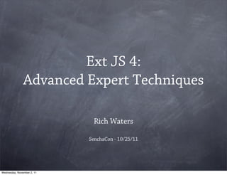 Ext JS 4:
               Advanced Expert Techniques

                             Rich Waters

                            SenchaCon - 10/25/11




Wednesday, November 2, 11
 