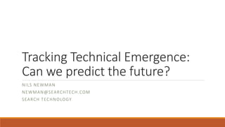 Tracking Technical Emergence:
Can we predict the future?
NILS NEWMAN
NEWMAN@SEARCHTECH.COM
SEARCH TECHNOLOGY
 