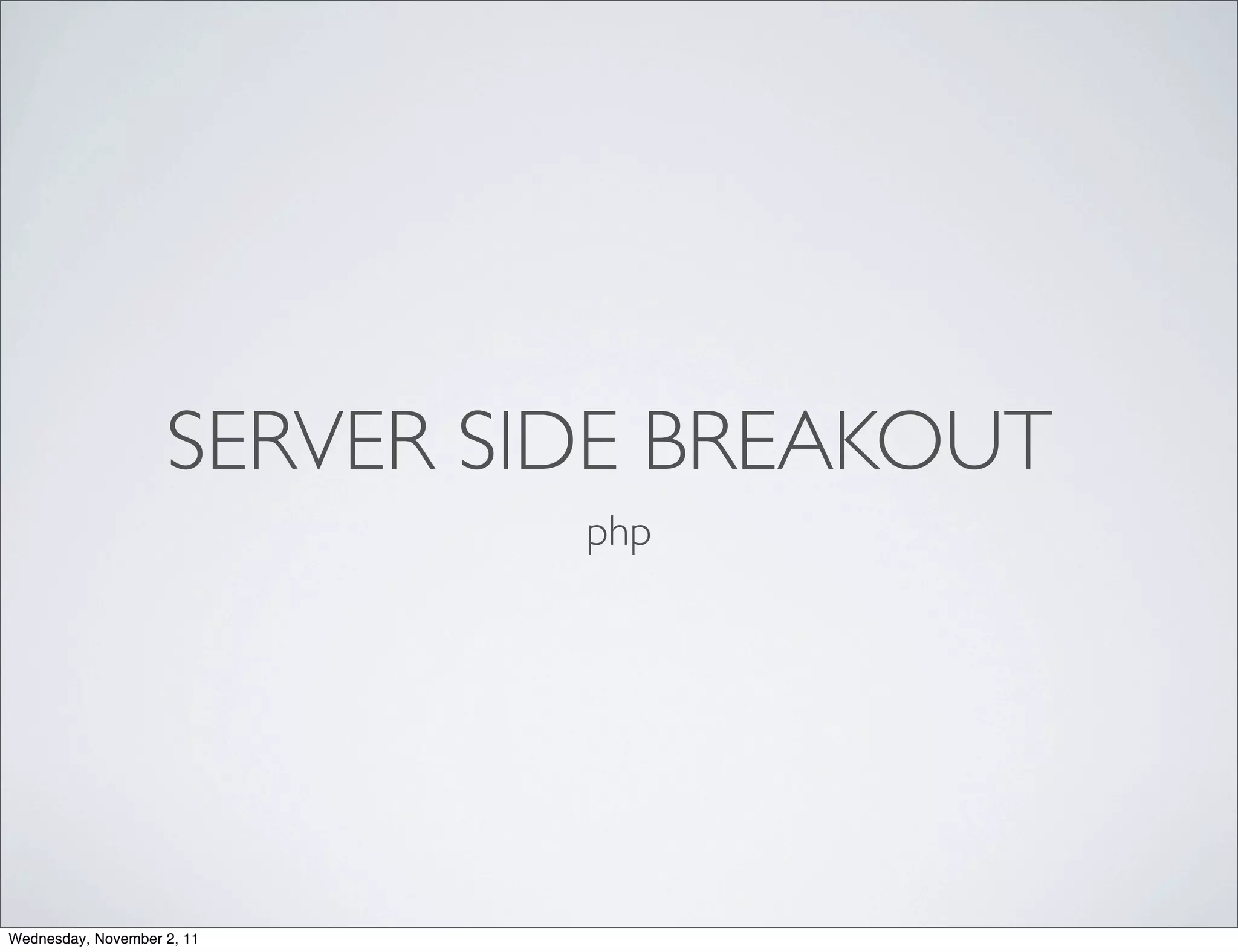 SERVER SIDE BREAKOUT
                             php




Wednesday, November 2, 11
 