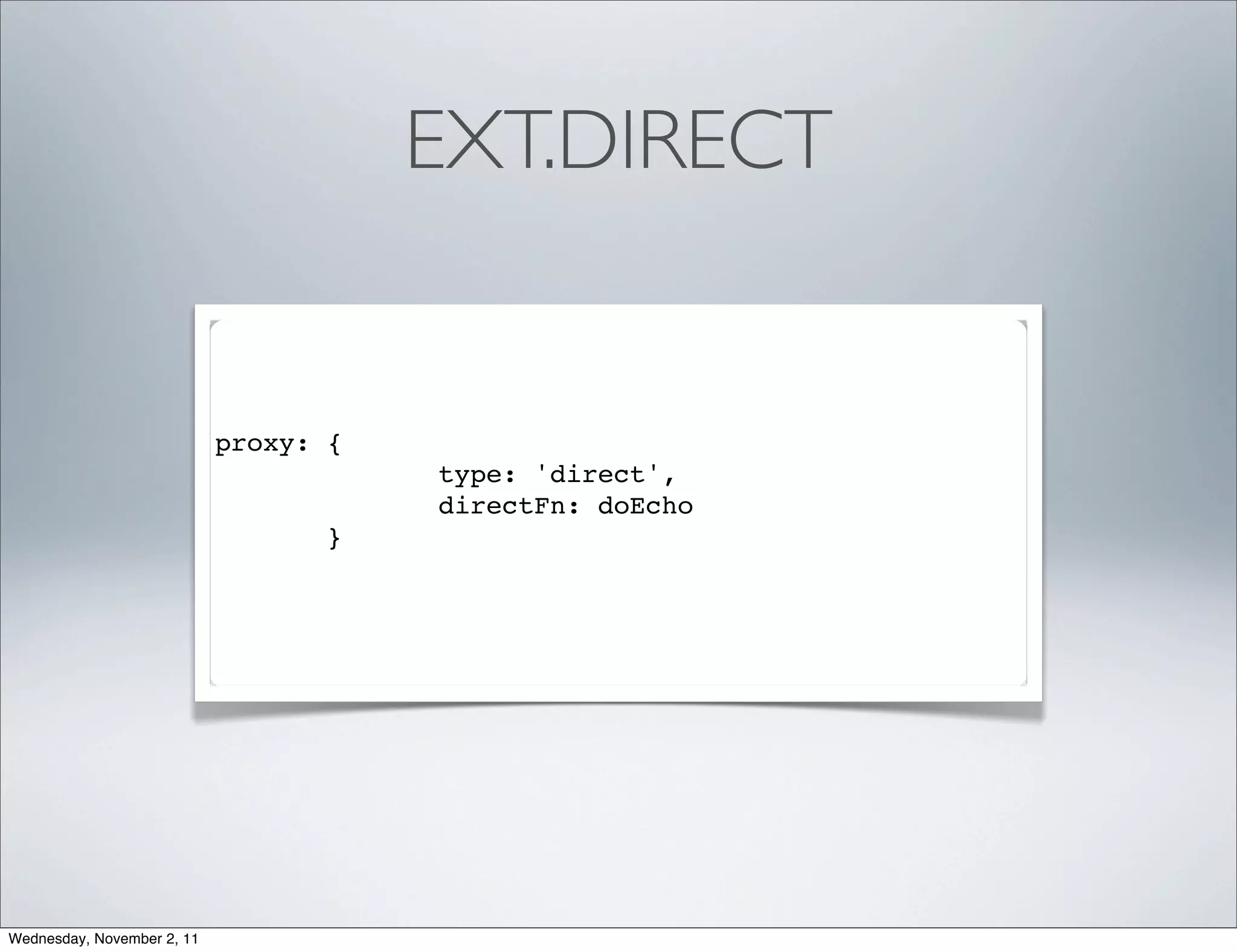EXT.DIRECT


                            proxy: {
                                       type: 'direct',
                                       directFn: doEcho
                                   }




Wednesday, November 2, 11
 