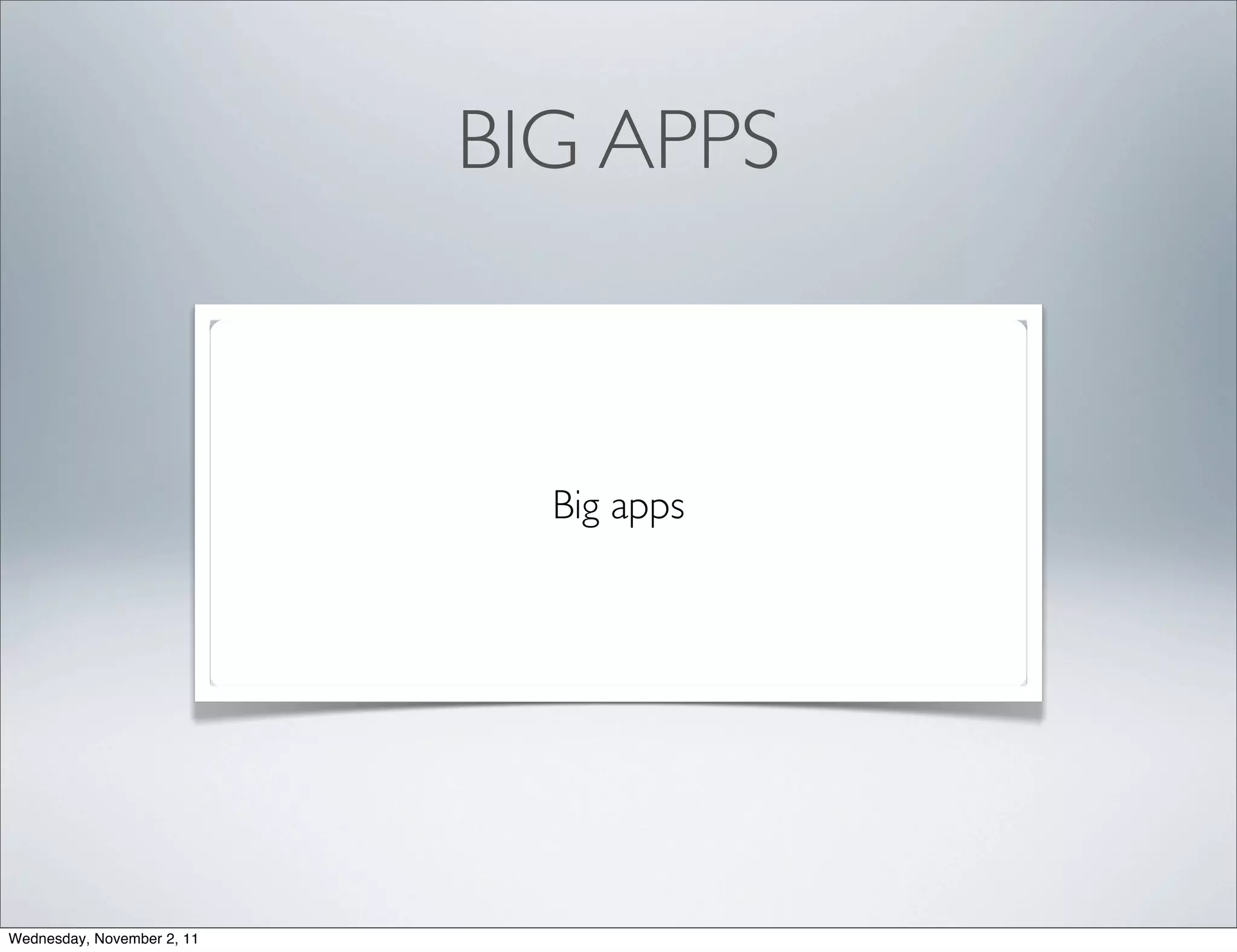 BIG APPS



                              Big apps




Wednesday, November 2, 11
 