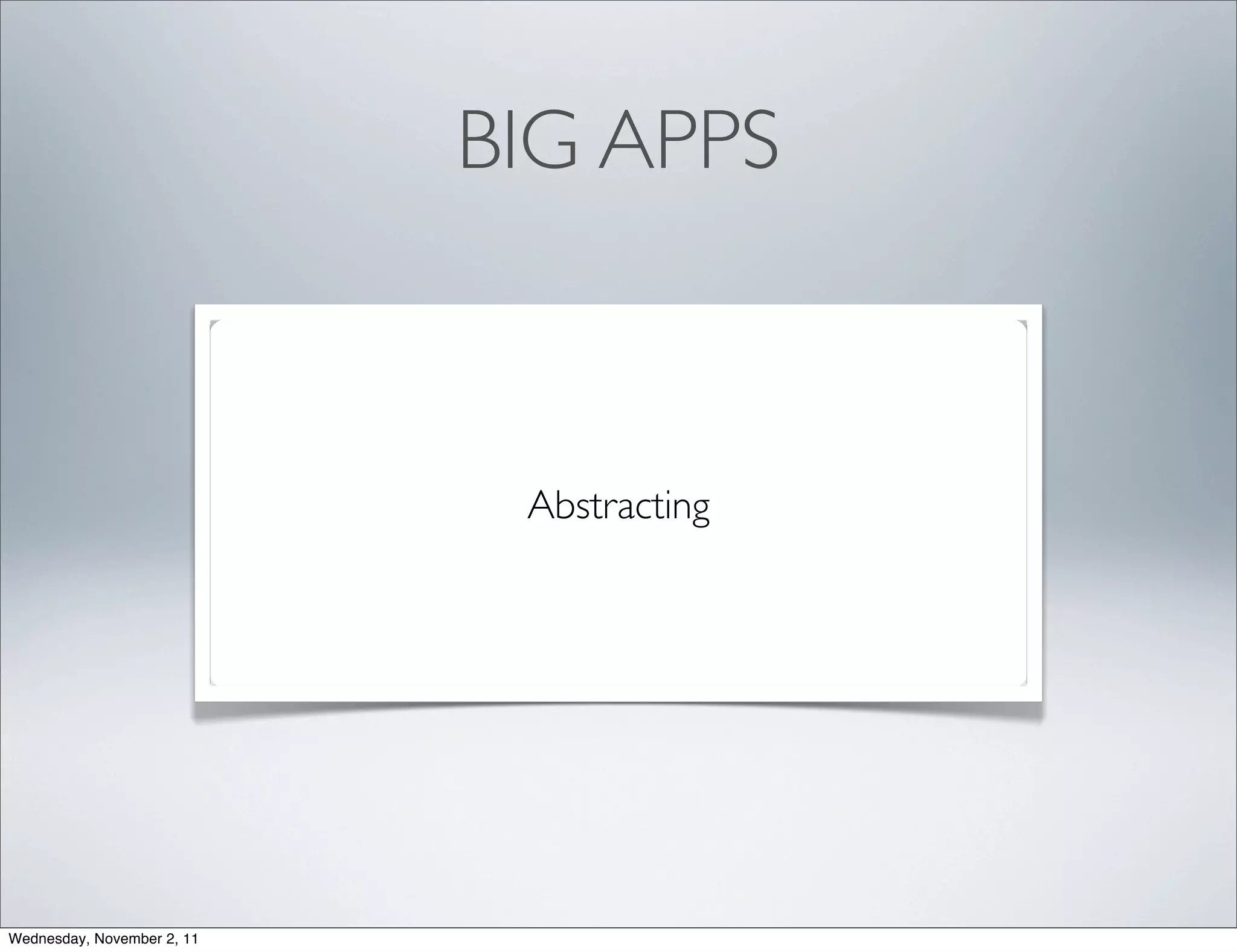 BIG APPS



                             Abstracting




Wednesday, November 2, 11
 