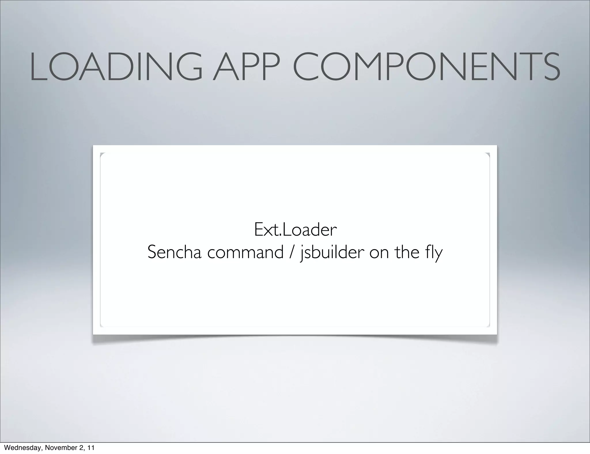 LOADING APP COMPONENTS


                                       Ext.Loader
                            Sencha command / jsbuilder on the ﬂy




Wednesday, November 2, 11
 