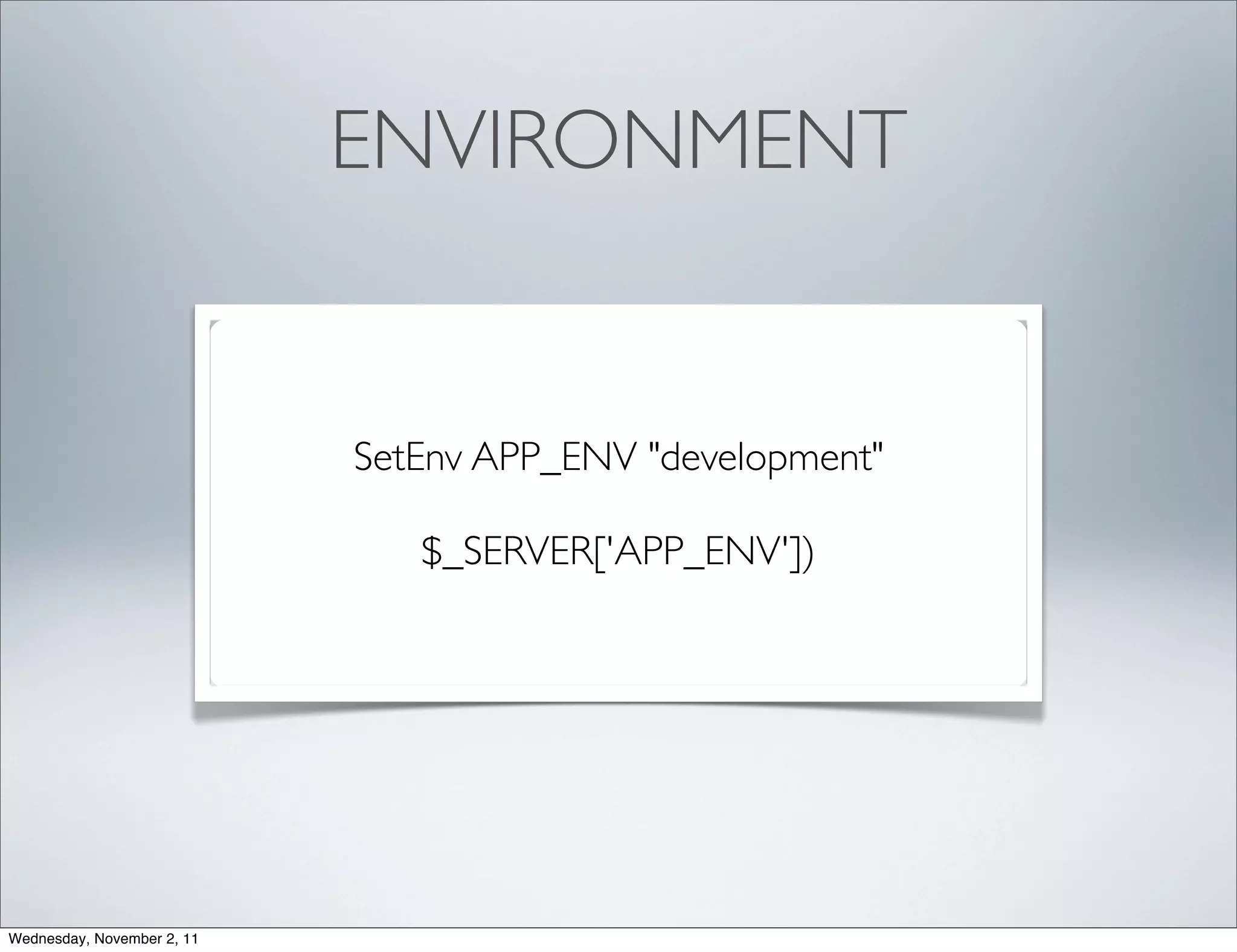 ENVIRONMENT


                            SetEnv APP_ENV "development"

                               $_SERVER['APP_ENV'])




Wednesday, November 2, 11
 