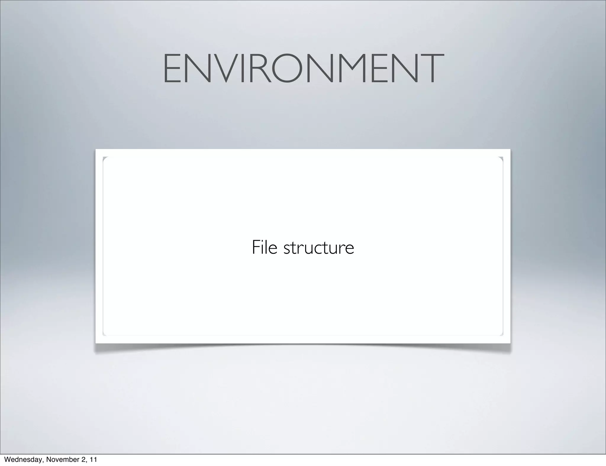 ENVIRONMENT



                               File structure




Wednesday, November 2, 11
 