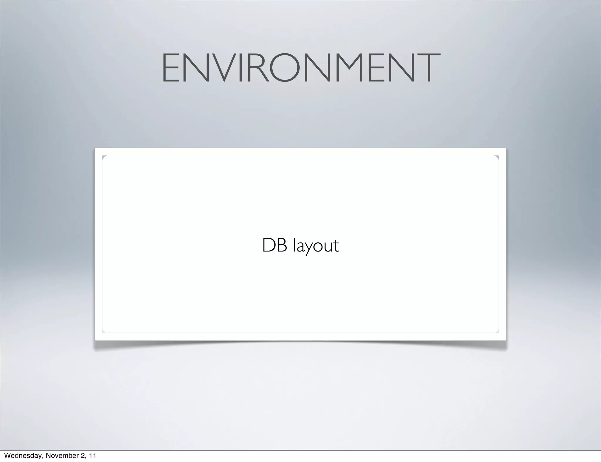 ENVIRONMENT



                               DB layout




Wednesday, November 2, 11
 