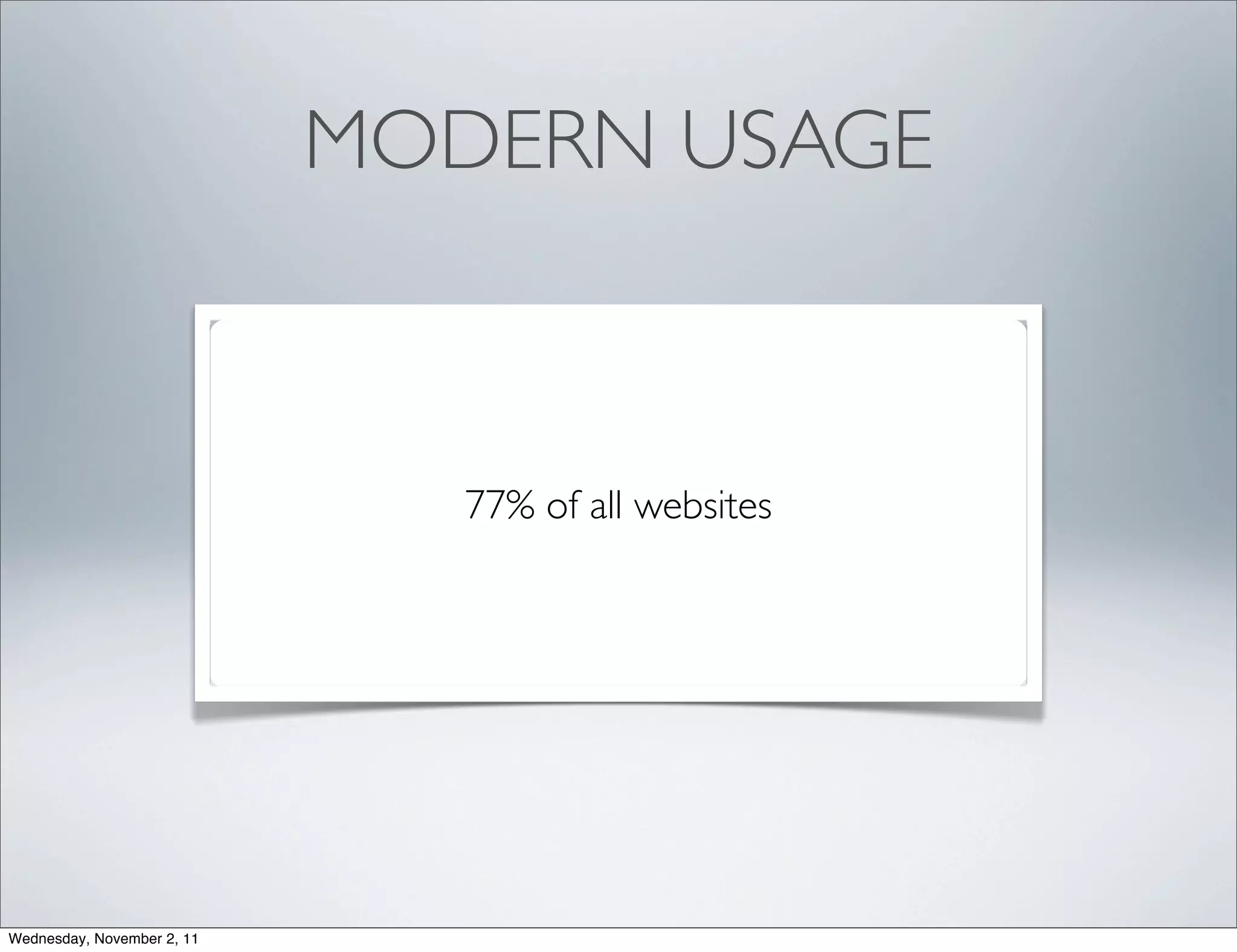 MODERN USAGE



                               77% of all websites




Wednesday, November 2, 11
 