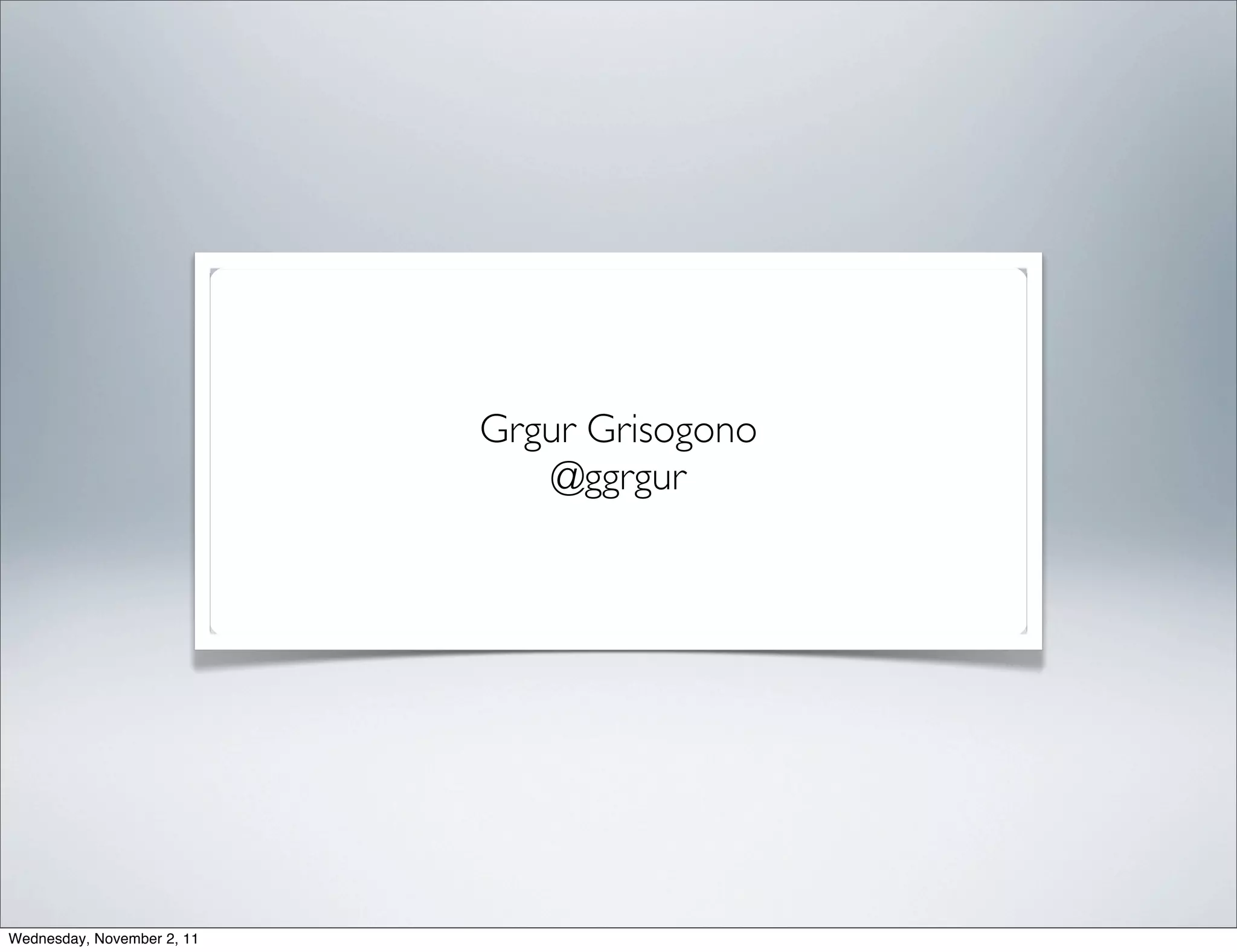 Grgur Grisogono
                                @ggrgur




Wednesday, November 2, 11
 