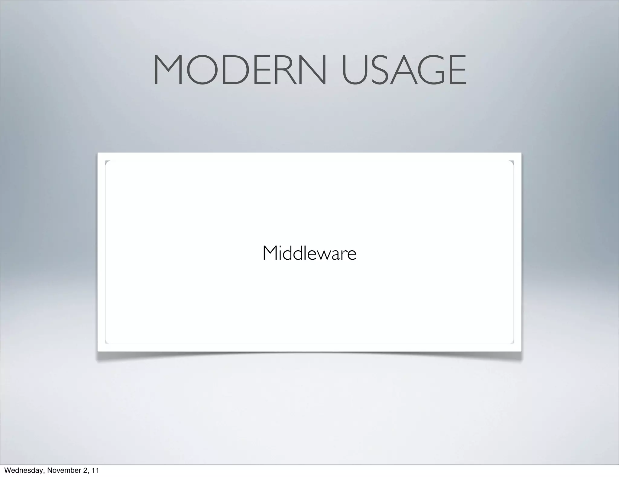 MODERN USAGE



                                Middleware




Wednesday, November 2, 11
 