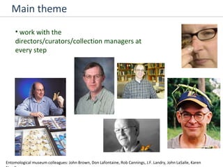 Main theme work with the directors/curators/collection managers at every step Entomological museum colleagues: John Brown, Don Lafontaine, Rob Cannings, J.F. Landry, John LaSalle, Karen Needham 