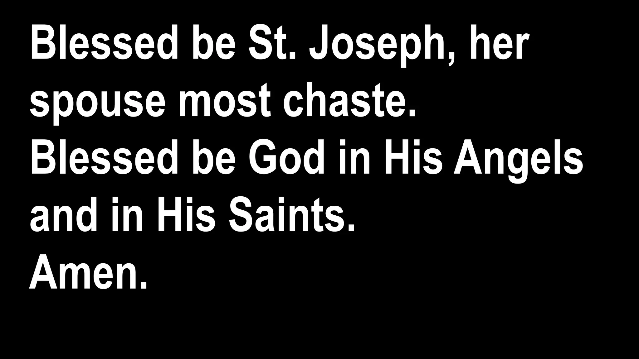 Blessed be St. Joseph, her
spouse most chaste.
Blessed be God in His Angels
and in His Saints.
Amen.
 