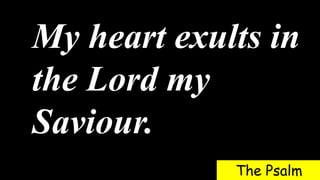 My heart exults in
the Lord my
Saviour.
The Psalm
 