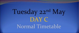 Tuesday 22nd May
     DAY C
 Normal Timetable
 
