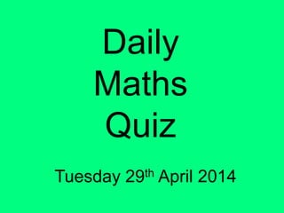 Daily
Maths
Quiz
Tuesday 29th April 2014
 