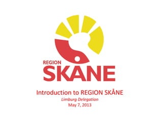 Introduction to REGION SKÅNE
Limburg Delegation
May 7, 2013
 