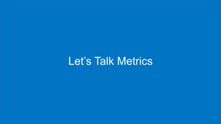 Let’s Talk Metrics
 