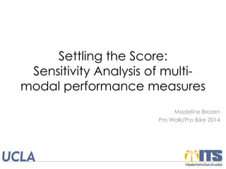 Settling the Score: Sensitivity Analysis of multi- modal performance measures 
Madeline Brozen 
Pro Walk/Pro Bike 2014  