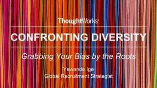 CONFRONTING DIVERSITY
Grabbing Your Bias by the Roots
Yewande Ige
Global Recruitment Strategist
 