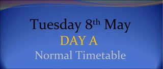Tuesday 8th May
    DAY A
Normal Timetable
 
