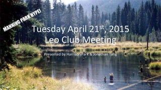 Tuesday April 21st, 2015
Leo Club Meeting
Presented by Harrison Park & Jonathan Tang
 