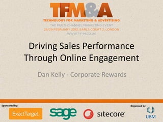 Driving Sales Performance
                Through Online Engagement
                   Dan Kelly - Corporate Rewards



Sponsored by:                                      Organised by:
 