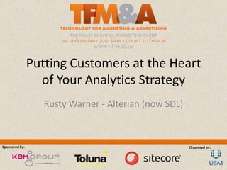 Putting Customers at the Heart
                  of Your Analytics Strategy
                   Rusty Warner - Alterian (now SDL)



Sponsored by:                                          Organised by:
 