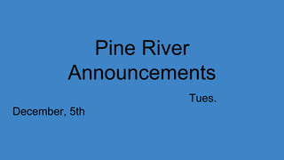 Pine River
Announcements
Tues.
December, 5th
 