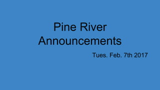 Pine River
Announcements
Tues. Feb. 7th 2017
 